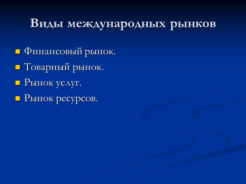 Виды международных рынков Финансовый рынок. Товарный рынок. Рынок услуг. Рынок ресурсов.